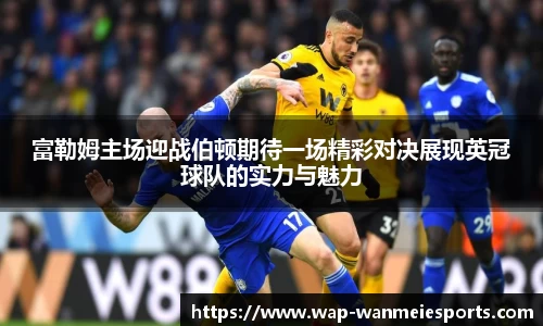 富勒姆主场迎战伯顿期待一场精彩对决展现英冠球队的实力与魅力