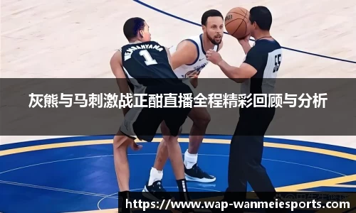 灰熊与马刺激战正酣直播全程精彩回顾与分析