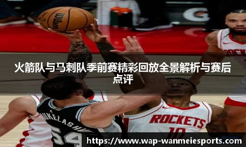 火箭队与马刺队季前赛精彩回放全景解析与赛后点评