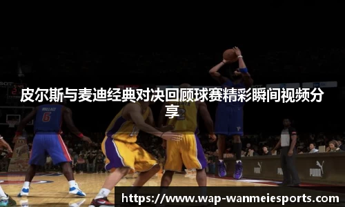 皮尔斯与麦迪经典对决回顾球赛精彩瞬间视频分享