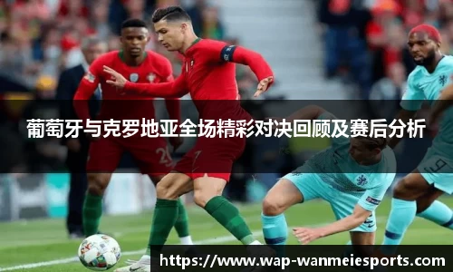 葡萄牙与克罗地亚全场精彩对决回顾及赛后分析