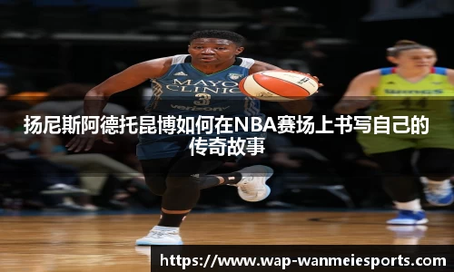 扬尼斯阿德托昆博如何在NBA赛场上书写自己的传奇故事