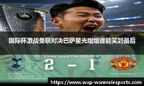 国际杯激战曼联对决巴萨星光熠熠谁能笑到最后