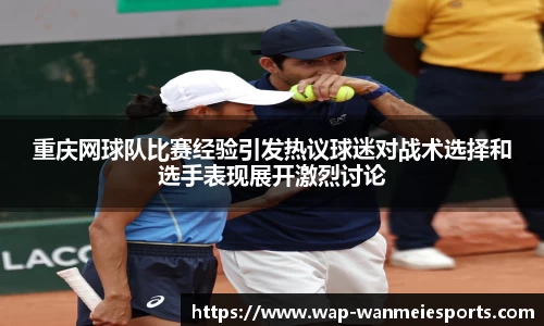 重庆网球队比赛经验引发热议球迷对战术选择和选手表现展开激烈讨论