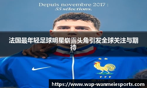 法国最年轻足球明星崭露头角引发全球关注与期待