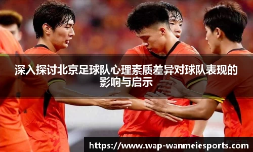 深入探讨北京足球队心理素质差异对球队表现的影响与启示